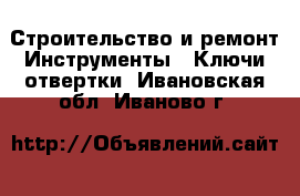 Строительство и ремонт Инструменты - Ключи,отвертки. Ивановская обл.,Иваново г.